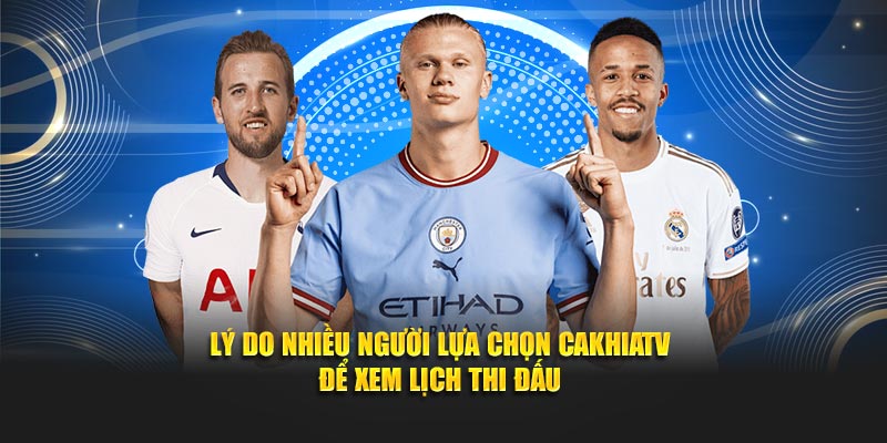 Lý do nhiều người lựa chọn Cakhiatv để xem lịch thi đấu