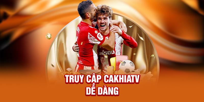 Truy cập CakhiaTV dễ dàng